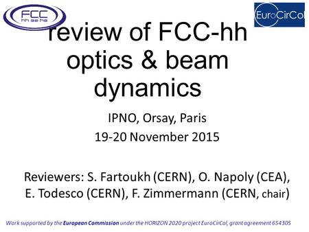 Review of FCC-hh optics & beam dynamics IPNO, Orsay, Paris 19-20 November 2015 Reviewers: S. Fartoukh (CERN), O. Napoly (CEA), E. Todesco (CERN), F. Zimmermann.
