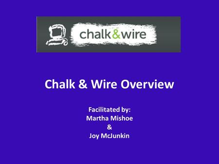 Chalk & Wire Overview Facilitated by: Martha Mishoe & Joy McJunkin.