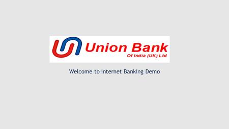 Welcome to Internet Banking Demo. Type www.unionbankofindiauk.co.uk (corporate website) in the address bar of your web browser Click on Internet Banking.