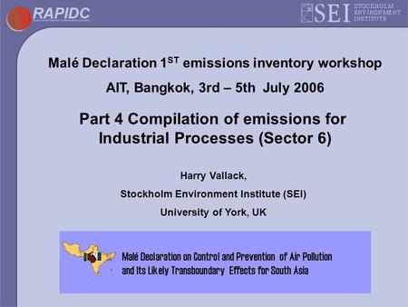 Malé Declaration 1 ST emissions inventory workshop AIT, Bangkok, 3rd – 5th July 2006 Part 4 Compilation of emissions for Industrial Processes (Sector 6)