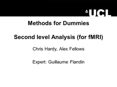 Methods for Dummies Second level Analysis (for fMRI) Chris Hardy, Alex Fellows Expert: Guillaume Flandin.