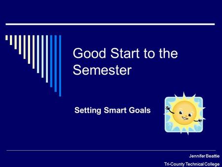 Good Start to the Semester Setting Smart Goals Jennifer Beattie Tri-County Technical College.