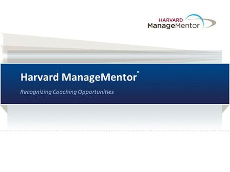 Harvard ManageMentor ® Recognizing Coaching Opportunities.
