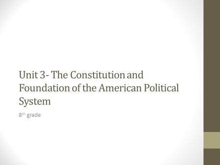 Unit 3- The Constitution and Foundation of the American Political System 8 th grade.