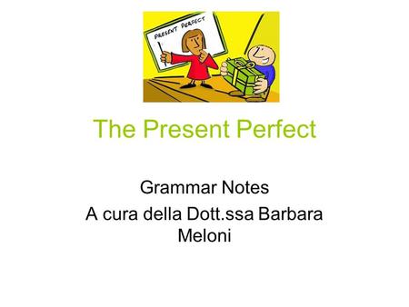 The Present Perfect Grammar Notes A cura della Dott.ssa Barbara Meloni.
