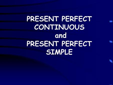 PRESENT PERFECT CONTINUOUS and PRESENT PERFECT SIMPLE.