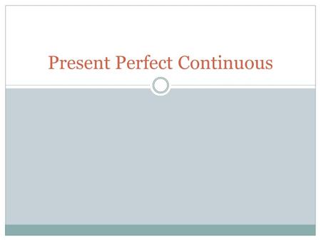Present Perfect Continuous. Present Perfect Continuous… Expresses a past action that is continuing into the present  From the past until now Is also.
