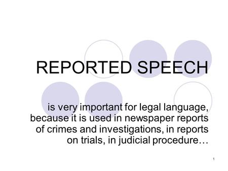 REPORTED SPEECH is very important for legal language, because it is used in newspaper reports of crimes and investigations, in reports on trials, in judicial.