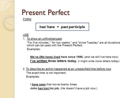 Present Perfect FORM USE 1. To show an unfinished past. For five minutes, for two weeks, and since Tuesday are all durations which can be used with.
