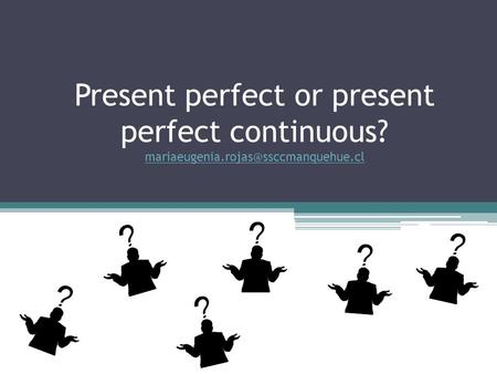Present perfect or present perfect continuous?