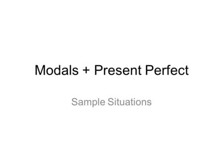 Modals + Present Perfect Sample Situations. Sample Situation 1.