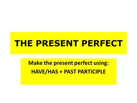 THE PRESENT PERFECT Make the present perfect using: HAVE/HAS + PAST PARTICIPLE.