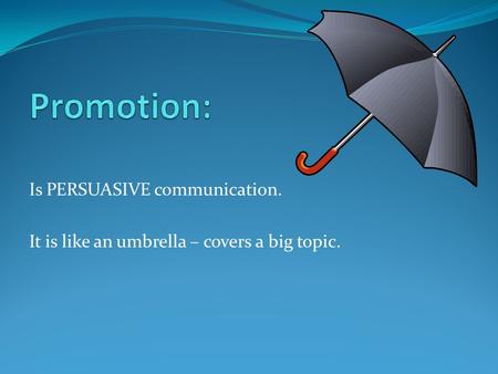 Is PERSUASIVE communication. It is like an umbrella – covers a big topic.