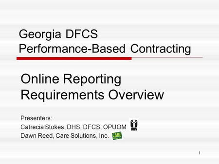 Georgia DFCS Performance-Based Contracting Online Reporting Requirements Overview Presenters: Catrecia Stokes, DHS, DFCS, OPUOM Dawn Reed, Care Solutions,