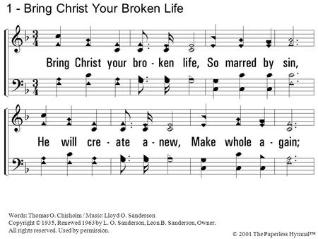1. Bring Christ your broken life, So marred by sin, He will create anew, Make whole again; Your empty, wasted years He will restore, And your iniquities.