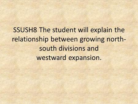 SSUSH8 The student will explain the relationship between growing north-south divisions and westward expansion.