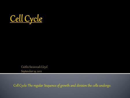 Caitlin Savannah Lloyd September 19, 2012 Cell Cycle: The regular Sequence of growth and division the cells undergo.