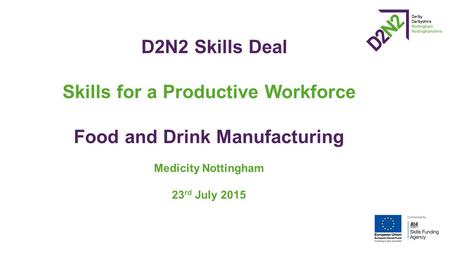 D2N2 Skills Deal Skills for a Productive Workforce Food and Drink Manufacturing Medicity Nottingham 23 rd July 2015.