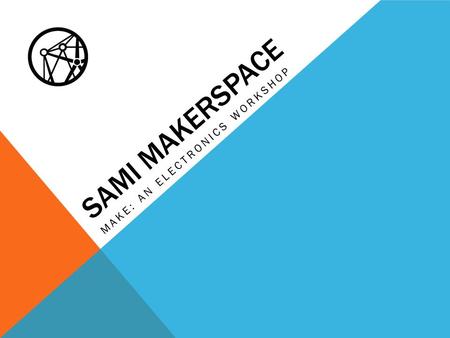 SAMI MAKERSPACE MAKE: AN ELECTRONICS WORKSHOP. TOOL BASICS.