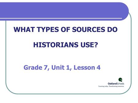 WHAT TYPES OF SOURCES DO HISTORIANS USE? Grade 7, Unit 1, Lesson 4.