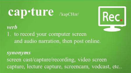 Carleton.ca/capture cap·ture / ˈ kapCHər/ verb 1.to record your computer screen and audio narration, then post online. synonyms screen cast/capture/recording,