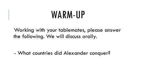 Warm-up Working with your tablemates, please answer the following. We will discuss orally. - What countries did Alexander conquer?