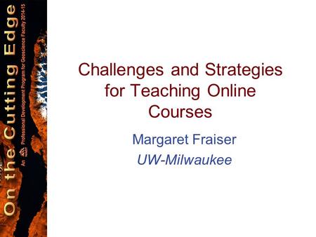 Margaret Fraiser UW-Milwaukee Challenges and Strategies for Teaching Online Courses.