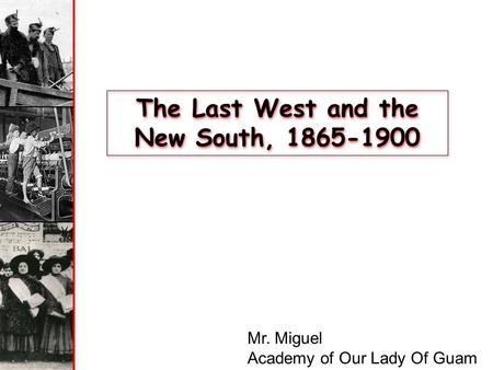 The Last West and the New South, 1865-1900 Mr. Miguel Academy of Our Lady Of Guam.