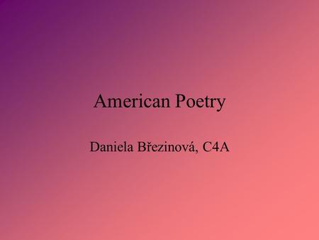 American Poetry Daniela Březinová, C4A. Contents What is poetry Edgar Allan Poe Walt Whitman.