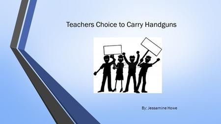 Teachers Choice to Carry Handguns By: Jessamine Howe.