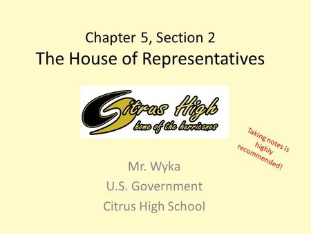 Chapter 5, Section 2 The House of Representatives Mr. Wyka U.S. Government Citrus High School Taking notes is highly recommended!