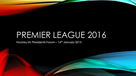 PREMIER LEAGUE 2016 Hockey SA Presidents Forum – 14 th January 2015.
