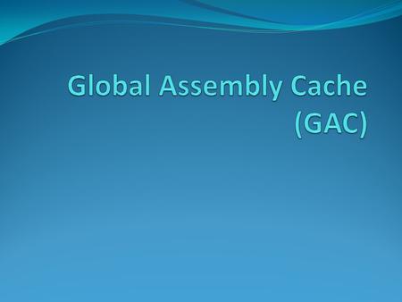 What is GAC Repository containing all the assemblies of CLR Machine wide Assemblies shared by several applications Where CLR is installed C:\Windows\Microsoft.NET\assembly\GAC_MSIL.