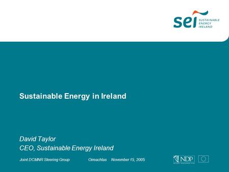 Sustainable Energy in Ireland David Taylor CEO, Sustainable Energy Ireland Joint DCMNR Steering GroupOireachtasNovember 15, 2005.