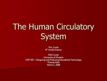 The Human Circulatory System Mrs. Lucas 8 th Grade Science Nikki Lucas University of Phoenix CMP 555 – Designing and Producing Educational Technology Thomas.