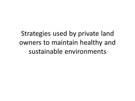 Strategies used by private land owners to maintain healthy and sustainable environments.