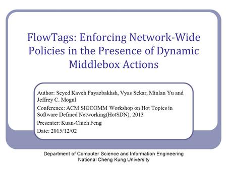 FlowTags: Enforcing Network-Wide Policies in the Presence of Dynamic Middlebox Actions Author: Seyed Kaveh Fayazbakhsh, Vyas Sekar, Minlan Yu and Jeffrey.