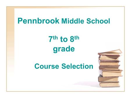 Pennbrook Middle School 7 th to 8 th grade Course Selection.