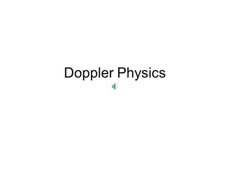 Doppler Physics Waves from a static source Wave peaks evenly spaced around the source at 1 wavelength intervals.