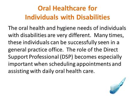 Oral Healthcare for Individuals with Disabilities The oral health and hygiene needs of individuals with disabilities are very different. Many times, these.