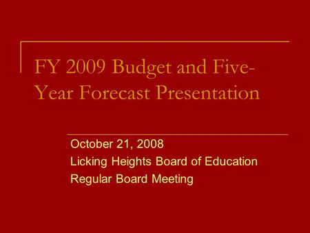 FY 2009 Budget and Five- Year Forecast Presentation October 21, 2008 Licking Heights Board of Education Regular Board Meeting.