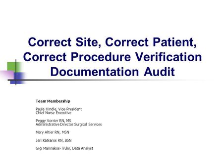 Correct Site, Correct Patient, Correct Procedure Verification Documentation Audit Team Membership Paula Hindle, Vice-President Chief Nurse Executive Peggy.