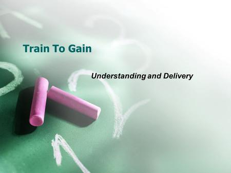 Train To Gain Understanding and Delivery. Resources available to aid Colleagues Resources can be located on the Intranet  Train to Gain User Guide 