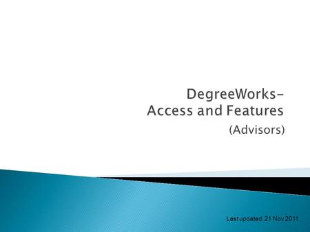 (Advisors) Last updated: 21 Nov 2011.  Login and access DegreeWorks  Features of DegreeWorks  Auditing reports  Class history  Request for reviewing.