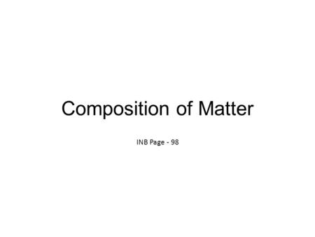 Composition of Matter INB Page - 98. Matter Anything that has mass and volume Examples: A brick has mass and takes up space A desk has mass and takes.