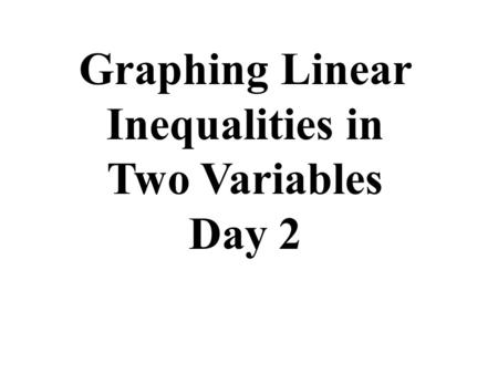 Graphing Linear Inequalities in Two Variables Day 2.