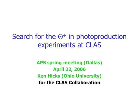 Search for the  + in photoproduction experiments at CLAS APS spring meeting (Dallas) April 22, 2006 Ken Hicks (Ohio University) for the CLAS Collaboration.