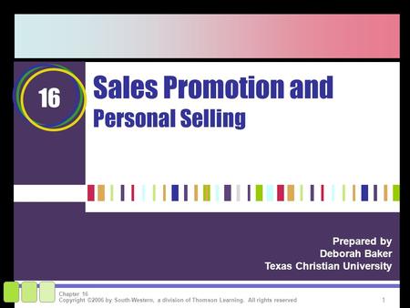 1 Copyright ©2006 by South-Western, a division of Thomson Learning. All rights reserved Chapter 16 Sales Promotion and Personal Selling Prepared by Deborah.
