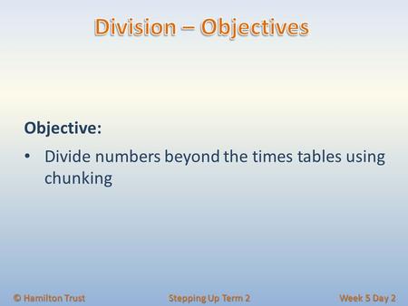 Objective: Divide numbers beyond the times tables using chunking © Hamilton Trust Stepping Up Term 2 Week 5 Day 2.