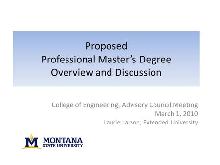 Proposed Professional Master’s Degree Overview and Discussion College of Engineering, Advisory Council Meeting March 1, 2010 Laurie Larson, Extended University.